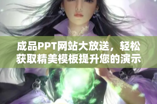 成品PPT网站大放送，轻松获取精美模板提升您的演示效果