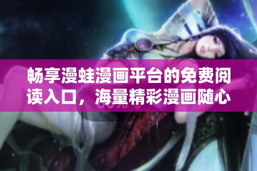 畅享漫蛙漫画平台的免费阅读入口，海量精彩漫画随心看