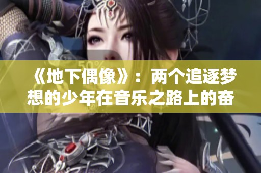 《地下偶像》：两个追逐梦想的少年在音乐之路上的奋斗与成长