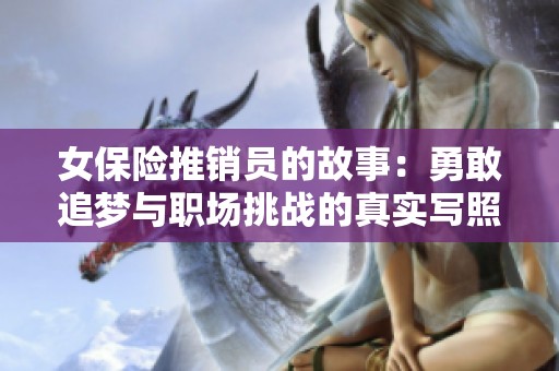 女保险推销员的故事：勇敢追梦与职场挑战的真实写照