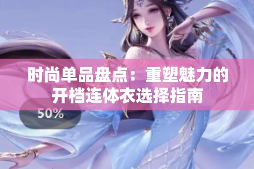 时尚单品盘点：重塑魅力的开档连体衣选择指南