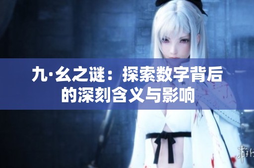 九·幺之谜：探索数字背后的深刻含义与影响