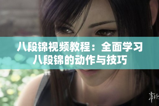 八段锦视频教程：全面学习八段锦的动作与技巧