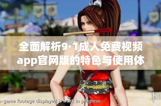 全面解析9·1成人免费视频app官网版的特色与使用体验