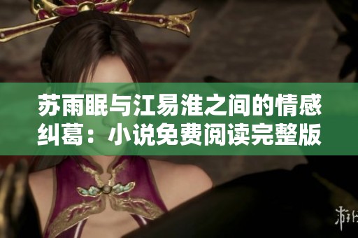 苏雨眠与江易淮之间的情感纠葛：小说免费阅读完整版分享