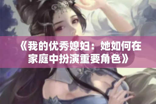 《我的优秀媳妇：她如何在家庭中扮演重要角色》