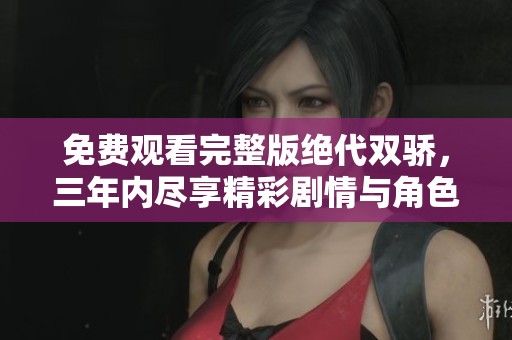 免费观看完整版绝代双骄，三年内尽享精彩剧情与角色互动