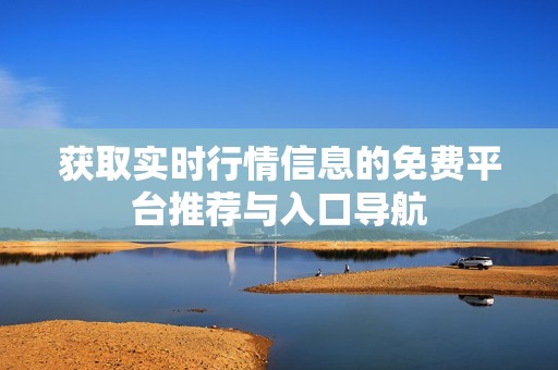 获取实时行情信息的免费平台推荐与入口导航