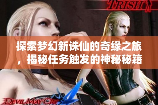 探索梦幻新诛仙的奇缘之旅，揭秘任务触发的神秘秘籍