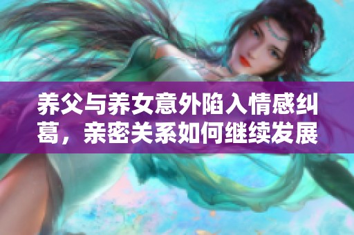 养父与养女意外陷入情感纠葛，亲密关系如何继续发展