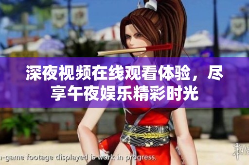 深夜视频在线观看体验，尽享午夜娱乐精彩时光