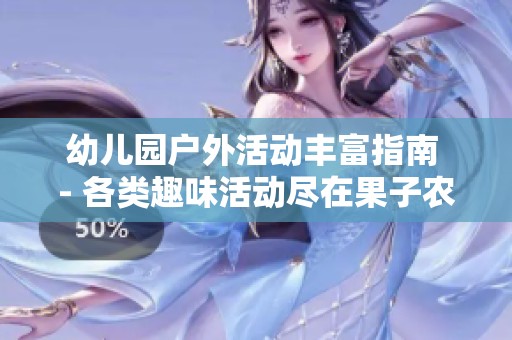 幼儿园户外活动丰富指南 - 各类趣味活动尽在果子农场