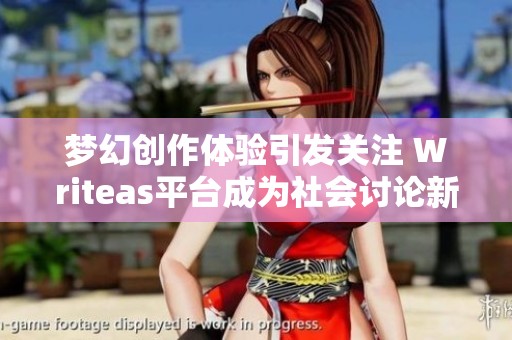 梦幻创作体验引发关注 Writeas平台成为社会讨论新焦点