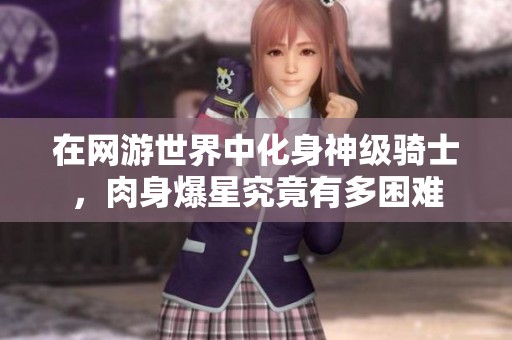 在网游世界中化身神级骑士，肉身爆星究竟有多困难