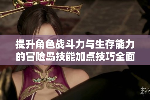 提升角色战斗力与生存能力的冒险岛技能加点技巧全面解析