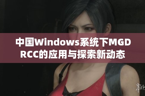 中国Windows系统下MGDRCC的应用与探索新动态