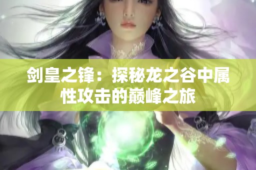 剑皇之锋：探秘龙之谷中属性攻击的巅峰之旅