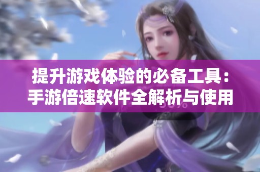 提升游戏体验的必备工具：手游倍速软件全解析与使用指南