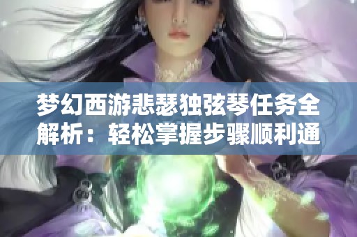 梦幻西游悲瑟独弦琴任务全解析：轻松掌握步骤顺利通关