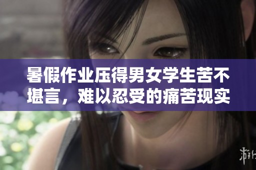 暑假作业压得男女学生苦不堪言，难以忍受的痛苦现实