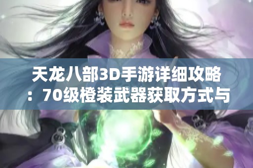 天龙八部3D手游详细攻略：70级橙装武器获取方式与途径解析