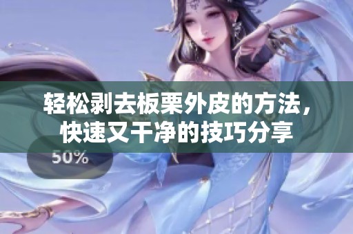 轻松剥去板栗外皮的方法，快速又干净的技巧分享