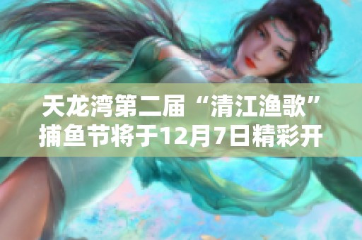 天龙湾第二届“清江渔歌”捕鱼节将于12月7日精彩开幕，快来参与吧！