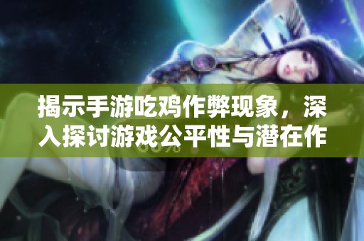 揭示手游吃鸡作弊现象，深入探讨游戏公平性与潜在作弊风险