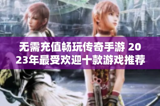 无需充值畅玩传奇手游 2023年最受欢迎十款游戏推荐