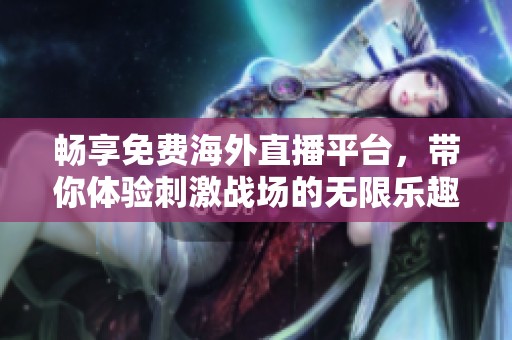 畅享免费海外直播平台，带你体验刺激战场的无限乐趣