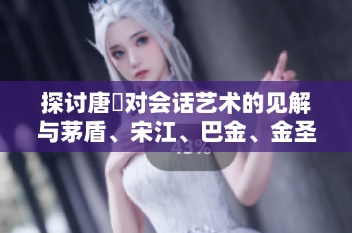 探讨唐弢对会话艺术的见解与茅盾、宋江、巴金、金圣叹的关系分析