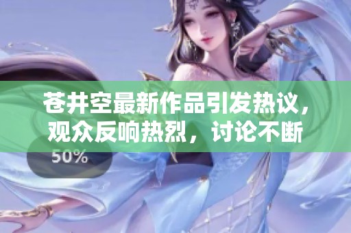 苍井空最新作品引发热议，观众反响热烈，讨论不断