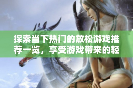探索当下热门的放松游戏推荐一览，享受游戏带来的轻松体验