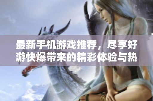 最新手机游戏推荐，尽享好游快爆带来的精彩体验与热门新作