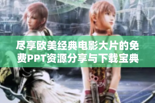 尽享欧美经典电影大片的免费PPT资源分享与下载宝典