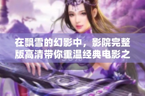 在飘雪的幻影中，影院完整版高清带你重温经典电影之旅