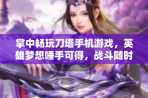 掌中畅玩刀塔手机游戏，英雄梦想唾手可得，战斗随时开启！