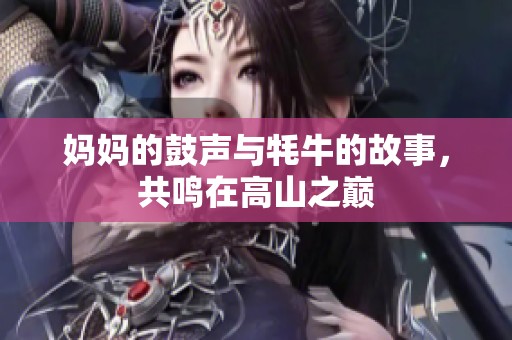 妈妈的鼓声与牦牛的故事，共鸣在高山之巅