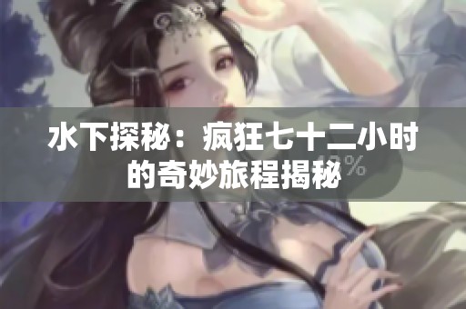 水下探秘：疯狂七十二小时的奇妙旅程揭秘