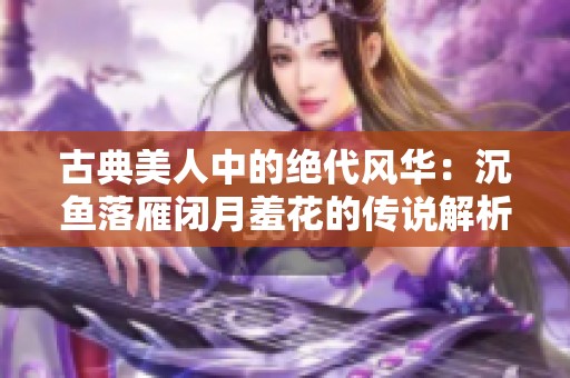 古典美人中的绝代风华：沉鱼落雁闭月羞花的传说解析