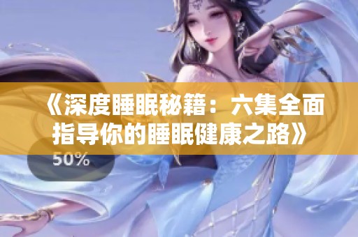 《深度睡眠秘籍：六集全面指导你的睡眠健康之路》