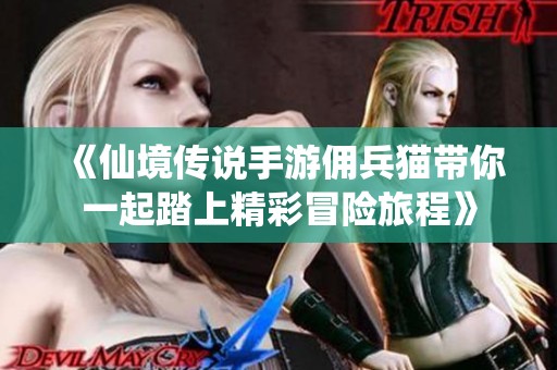 《仙境传说手游佣兵猫带你一起踏上精彩冒险旅程》