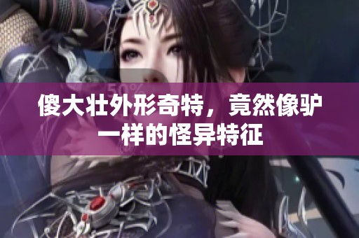 傻大壮外形奇特，竟然像驴一样的怪异特征