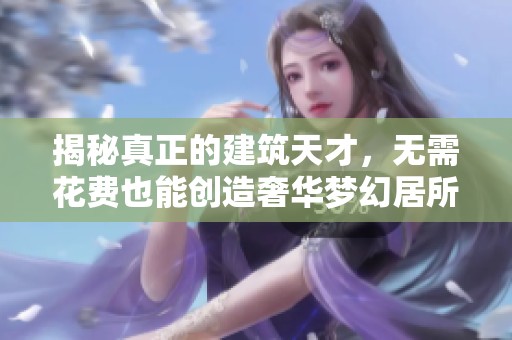 揭秘真正的建筑天才，无需花费也能创造奢华梦幻居所