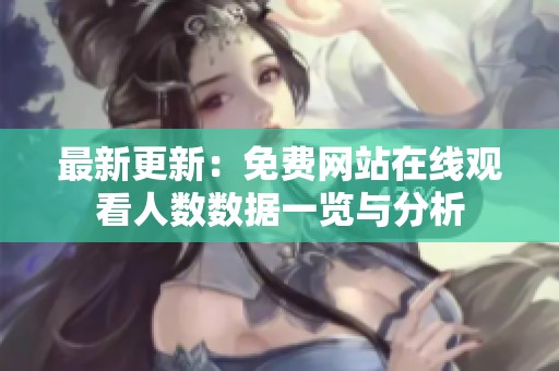 最新更新：免费网站在线观看人数数据一览与分析