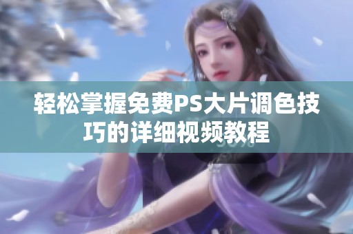 轻松掌握免费PS大片调色技巧的详细视频教程