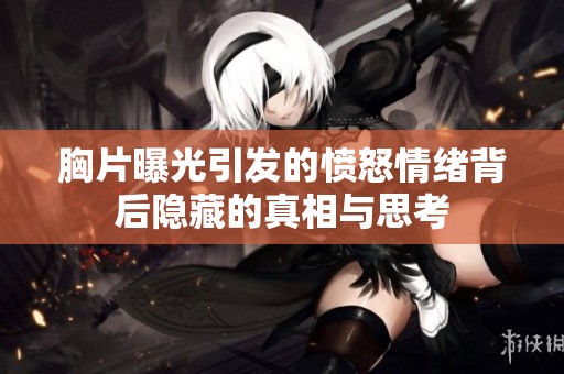 胸片曝光引发的愤怒情绪背后隐藏的真相与思考