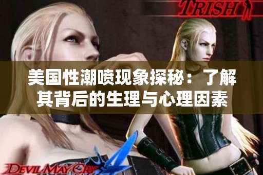 美国性潮喷现象探秘：了解其背后的生理与心理因素